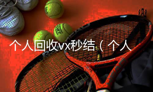 个人回收vx秒回收微信平台结（个人回收vx秒结账）